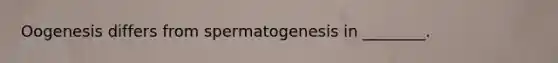 Oogenesis differs from spermatogenesis in ________.