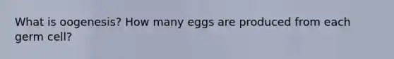 What is oogenesis? How many eggs are produced from each germ cell?