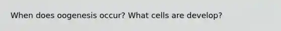 When does oogenesis occur? What cells are develop?