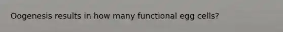 Oogenesis results in how many functional egg cells?