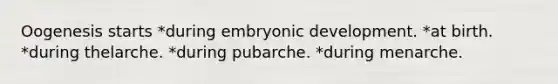 Oogenesis starts *during embryonic development. *at birth. *during thelarche. *during pubarche. *during menarche.