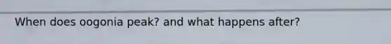 When does oogonia peak? and what happens after?