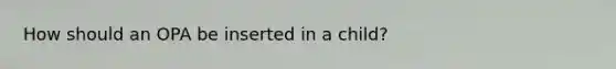 How should an OPA be inserted in a child?