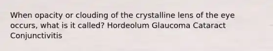 When opacity or clouding of the crystalline lens of the eye occurs, what is it called? Hordeolum Glaucoma Cataract Conjunctivitis