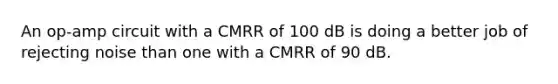 An op-amp circuit with a CMRR of 100 dB is doing a better job of rejecting noise than one with a CMRR of 90 dB.