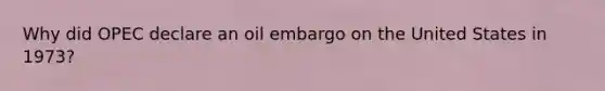 Why did OPEC declare an oil embargo on the United States in 1973?