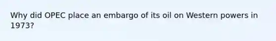 Why did OPEC place an embargo of its oil on Western powers in 1973?
