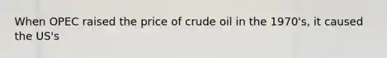 When OPEC raised the price of crude oil in the 1970's, it caused the US's