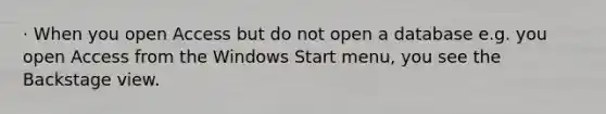 · When you open Access but do not open a database e.g. you open Access from the Windows Start menu, you see the Backstage view.