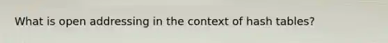 What is open addressing in the context of hash tables?