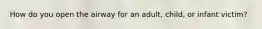How do you open the airway for an adult, child, or infant victim?