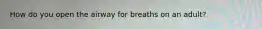 How do you open the airway for breaths on an adult?