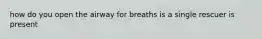 how do you open the airway for breaths is a single rescuer is present