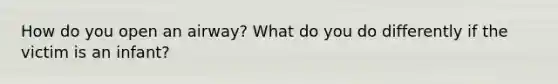 How do you open an airway? What do you do differently if the victim is an infant?