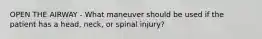 OPEN THE AIRWAY - What maneuver should be used if the patient has a head, neck, or spinal injury?