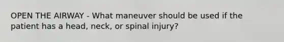 OPEN THE AIRWAY - What maneuver should be used if the patient has a head, neck, or spinal injury?