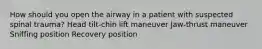 How should you open the airway in a patient with suspected spinal trauma? Head tilt-chin lift maneuver Jaw-thrust maneuver Sniffing position Recovery position