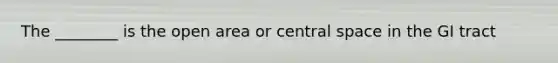 The ________ is the open area or central space in the GI tract