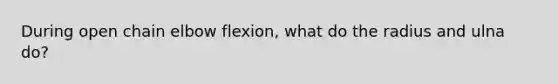 During open chain elbow flexion, what do the radius and ulna do?