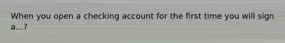 When you open a checking account for the first time you will sign a...?