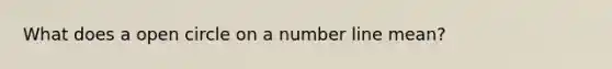 What does a open circle on a number line mean?