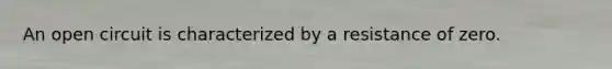An open circuit is characterized by a resistance of zero.
