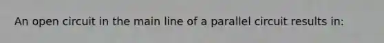 An open circuit in the main line of a parallel circuit results in: