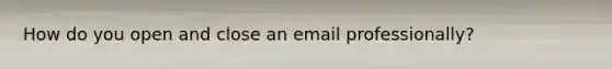 How do you open and close an email professionally?