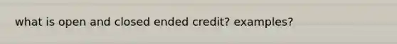 what is open and closed ended credit? examples?