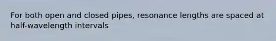 For both open and closed pipes, resonance lengths are spaced at half-wavelength intervals