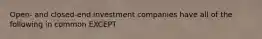 Open- and closed-end investment companies have all of the following in common EXCEPT