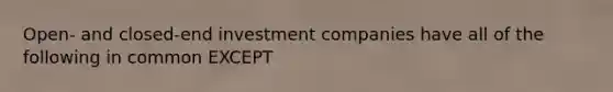 Open- and closed-end investment companies have all of the following in common EXCEPT