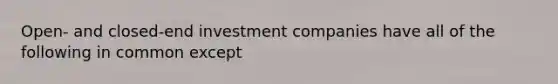 Open- and closed-end investment companies have all of the following in common except