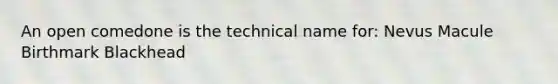 An open comedone is the technical name for: Nevus Macule Birthmark Blackhead