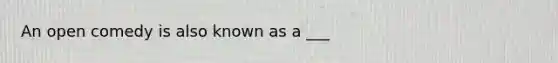 An open comedy is also known as a ___