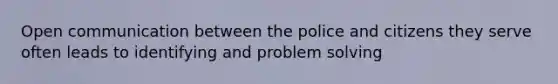 Open communication between the police and citizens they serve often leads to identifying and problem solving