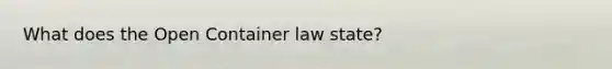 What does the Open Container law state?