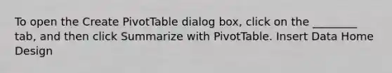 To open the Create PivotTable dialog box, click on the ________ tab, and then click Summarize with PivotTable. Insert Data Home Design