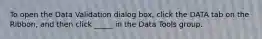 To open the Data Validation dialog box, click the DATA tab on the Ribbon, and then click _____ in the Data Tools group.