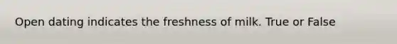 Open dating indicates the freshness of milk. True or False