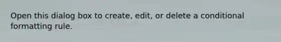 Open this dialog box to create, edit, or delete a conditional formatting rule.