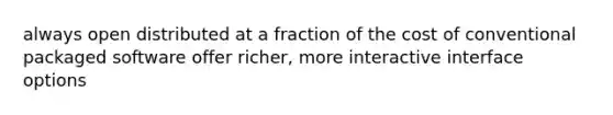 always open distributed at a fraction of the cost of conventional packaged software offer richer, more interactive interface options