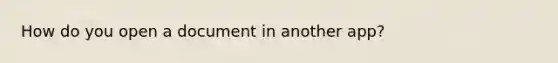 How do you open a document in another app?