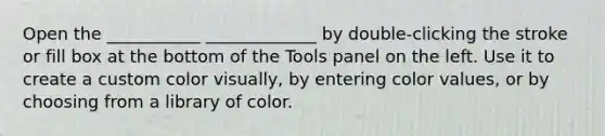 Open the ___________ _____________ by double-clicking the stroke or fill box at the bottom of the Tools panel on the left. Use it to create a custom color visually, by entering color values, or by choosing from a library of color.