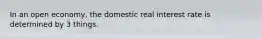 In an open economy, the domestic real interest rate is determined by 3 things.