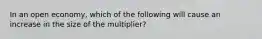 In an open economy, which of the following will cause an increase in the size of the multiplier?