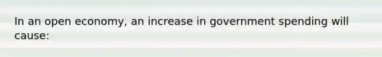 In an open​ economy, an increase in government spending will​ cause:
