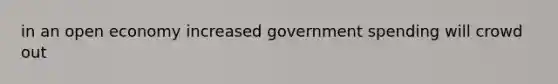 in an open economy increased government spending will crowd out