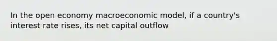 In the open economy macroeconomic model, if a country's interest rate rises, its net capital outflow