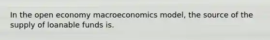 In the open economy macroeconomics model, the source of the supply of loanable funds is.